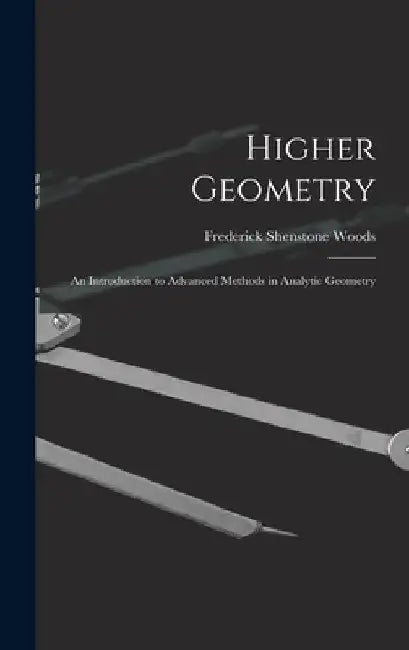 Higher Geometry; an Introduction to Advanced Methods in Analytic Geometry by Frederick Shenstone Woods