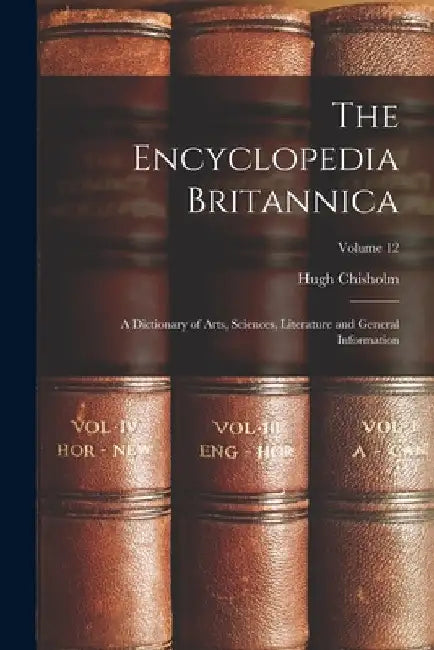 The Encyclopedia Britannica: A Dictionary of Arts, Sciences, Literature and General Information; Volume 12 by Hugh Chisholm