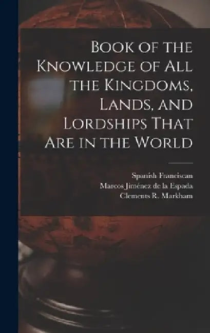 Book of the Knowledge of all the Kingdoms, Lands, and Lordships That are in the World by Clements R. Markham