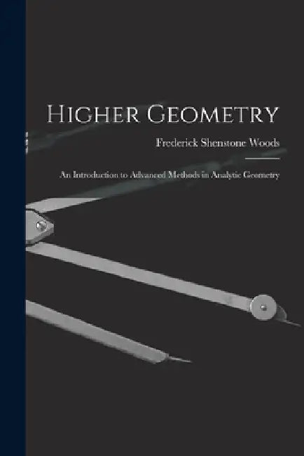 Higher Geometry; an Introduction to Advanced Methods in Analytic Geometry by Frederick Shenstone Woods