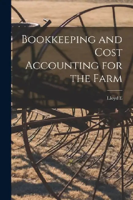 Bookkeeping and Cost Accounting for the Farm by Lloyd E. B. 1867 Goodyear