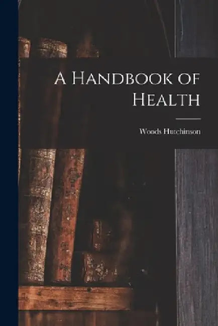 A Handbook of Health by Woods Hutchinson