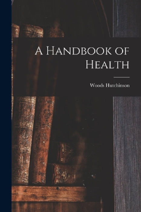 A Handbook of Health by Woods Hutchinson