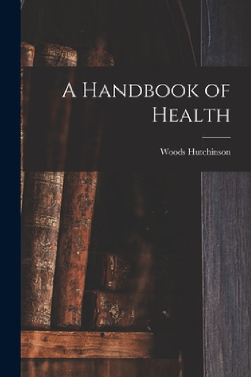 A Handbook of Health by Woods Hutchinson