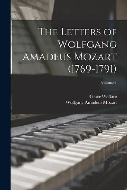 The Letters of Wolfgang Amadeus Mozart (1769-1791); Volume 1 by Wolfgang Amadeus Mozart