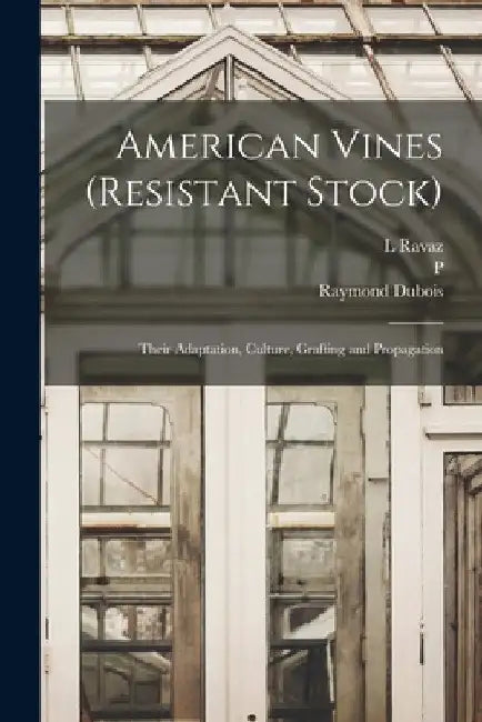 American Vines (resistant Stock): Their Adaptation, Culture, Grafting and Propagation by Raymond DuBois