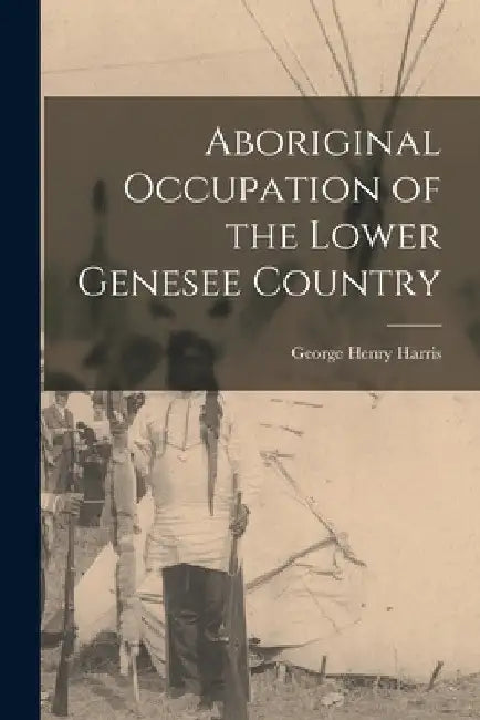 Aboriginal Occupation of the Lower Genesee Country by George Henry Harris
