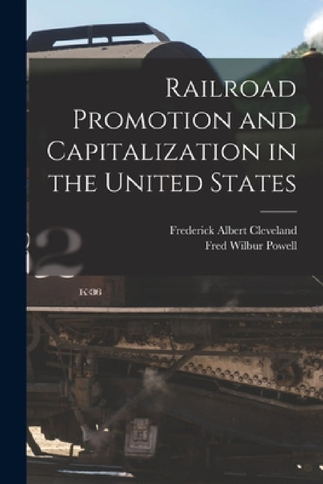 Railroad Promotion and Capitalization in the United States by Fred Wilbur Powell, Frederick Albert Cleveland