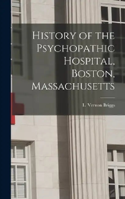 History of the Psychopathic Hospital, Boston, Massachusetts by L. Vernon (Lloyd Vernon) 186 Briggs