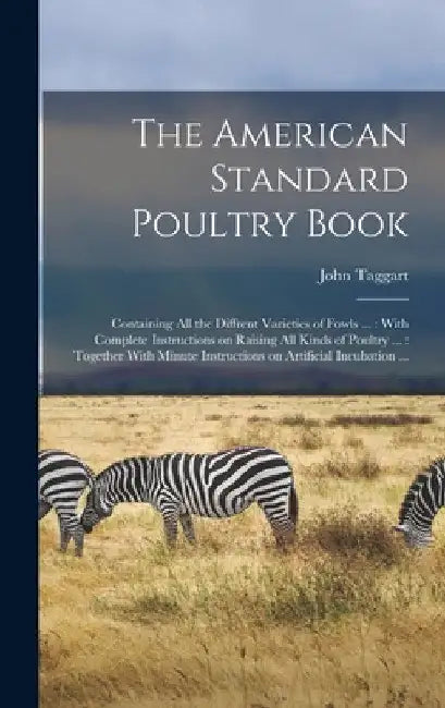 The American Standard Poultry Book [microform]: Containing all the Diffrent Varieties of Fowls ...: With Complete Instructions on Raising all Kinds of by Taggart John