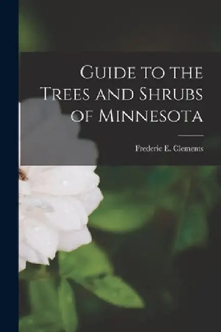 Guide to the Trees and Shrubs of Minnesota by Frederic E. (Frederic Edwar Clements