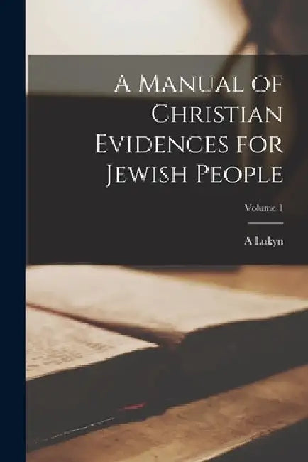 A Manual of Christian Evidences for Jewish People; Volume 1 by A. Lukyn 1853-1943 Williams