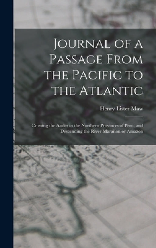 Journal of a Passage From the Pacific to the Atlantic: Crossing the Andes in the Northern Provinces of Peru, and Descending the River Marañon or Amazo by Henry Lister Maw