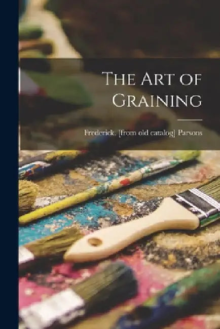 The art of Graining by Frederick [From Old Catalog] Parsons
