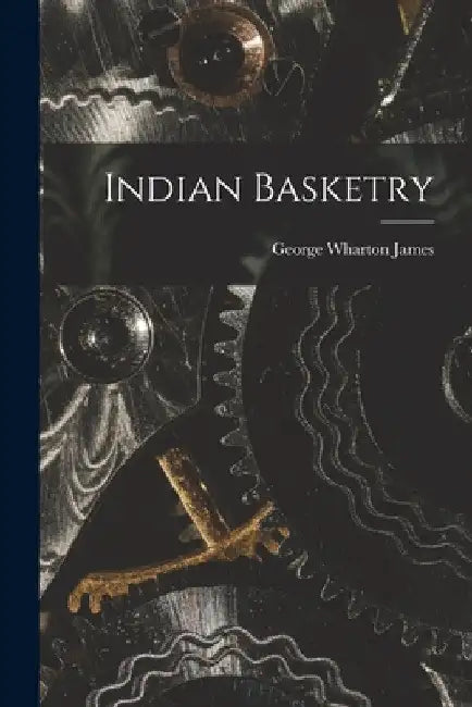 Indian Basketry by George Wharton 1858- [From Ol James