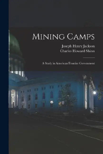 Mining Camps: A Study in American Frontier Government by Charles Howard Shinn