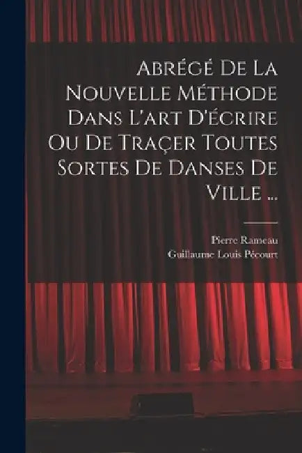 Abrégé de la nouvelle méthode dans l'art d'écrire ou de traçer toutes sortes de danses de ville ... by Pierre Rameau