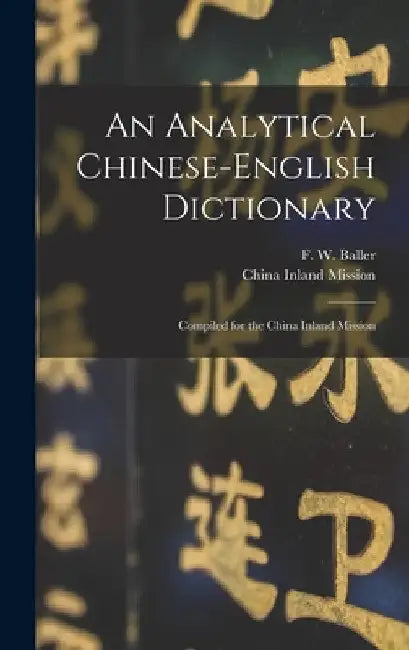 An Analytical Chinese-English Dictionary: Compiled for the China Inland Mission by F. W. 1852-1922 Baller