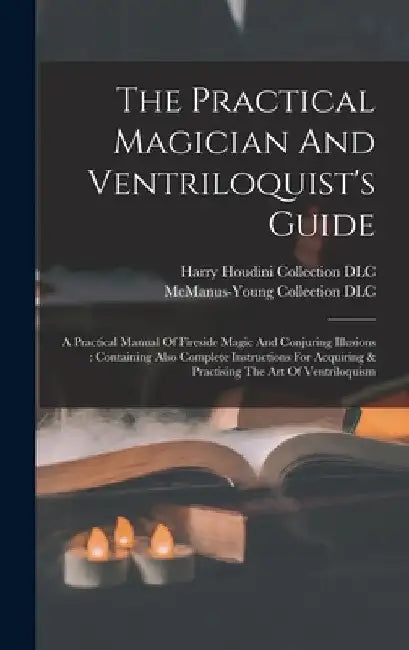 The Practical Magician And Ventriloquist's Guide: A Practical Manual Of Fireside Magic And Conjuring Illusions: Containing Also Complete Instructions by Harry Houdini Collection (Library of