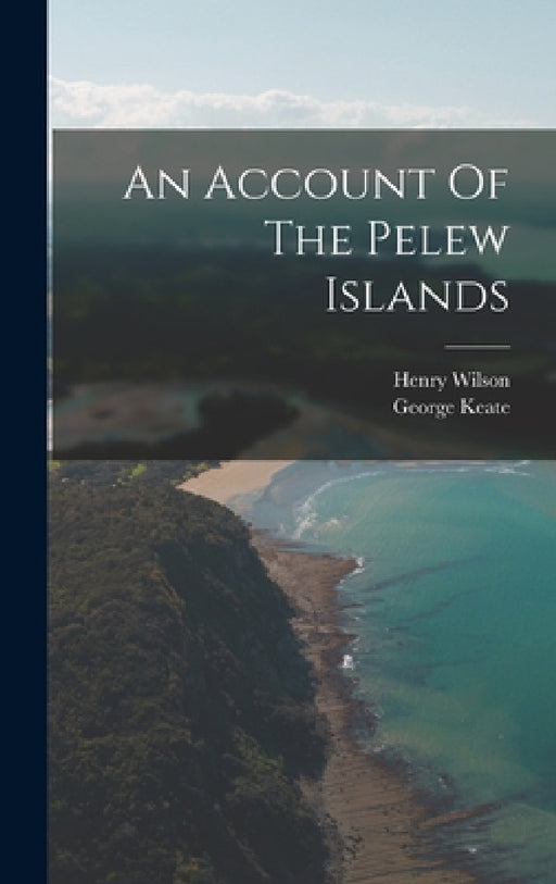 An Account Of The Pelew Islands by George Keate, Henry Wilson
