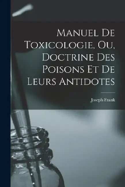 Manuel de toxicologie, ou, Doctrine des poisons et de leurs antidotes by Frank Joseph 1771-1842