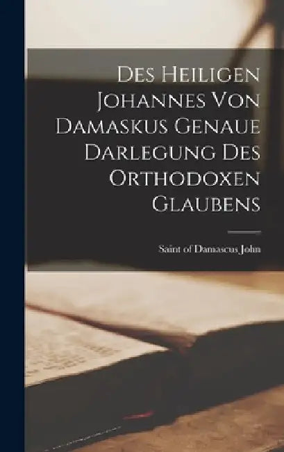 Des Heiligen Johannes Von Damaskus Genaue Darlegung Des Orthodoxen Glaubens by Of Damascus Saint John