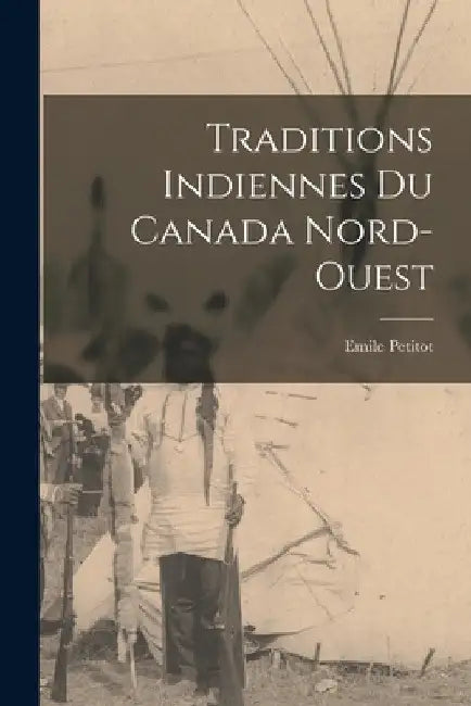 Traditions indiennes du Canada nord-ouest by Emile Petitot