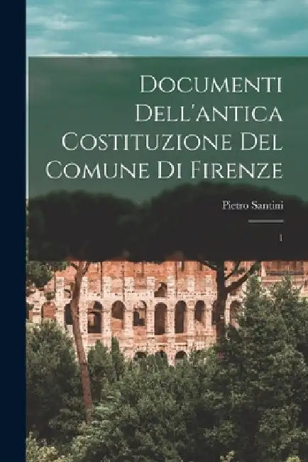 Documenti dell'antica costituzione del comune di Firenze: 1 by Pietro Santini