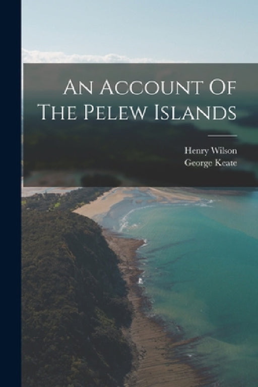 An Account Of The Pelew Islands by George Keate, Henry Wilson
