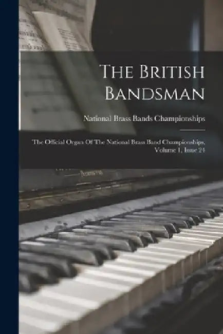 The British Bandsman: The Official Organ Of The National Brass Band Championships, Volume 1, Issue 24 by National Brass Bands Championships