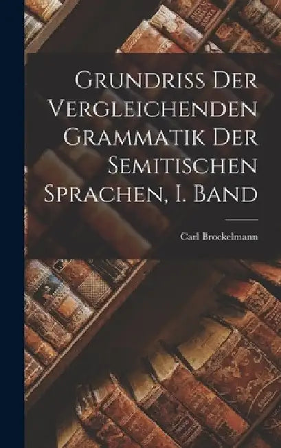Grundriss der Vergleichenden Grammatik der Semitischen Sprachen, I. Band by Carl Brockelmann