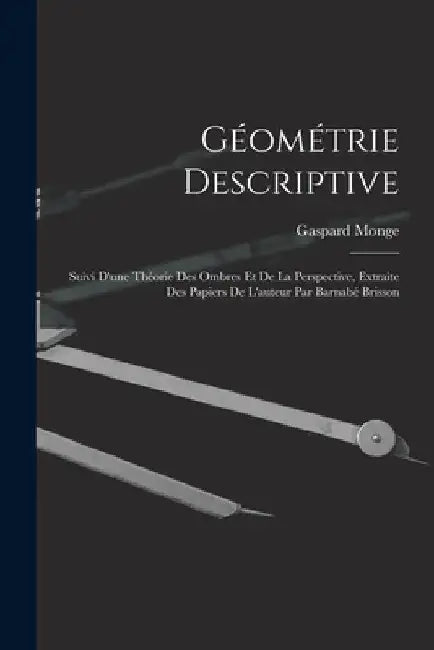 Géométrie Descriptive: Suivi D'une Théorie Des Ombres Et De La Perspective, Extraite Des Papiers De L'auteur Par Barnabé Brisson by Gaspard Monge