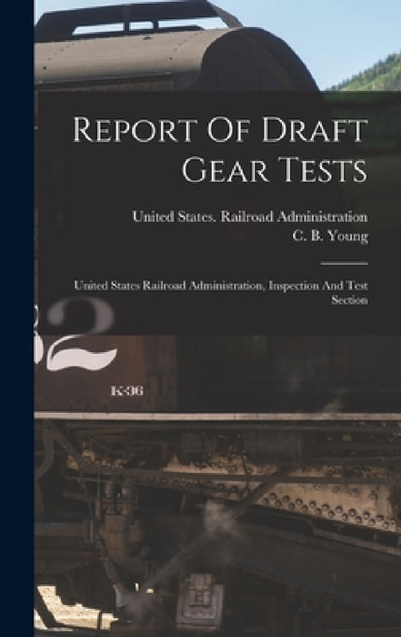 Report Of Draft Gear Tests: United States Railroad Administration, Inspection And Test Section by United States Railroad Administration, C B Young