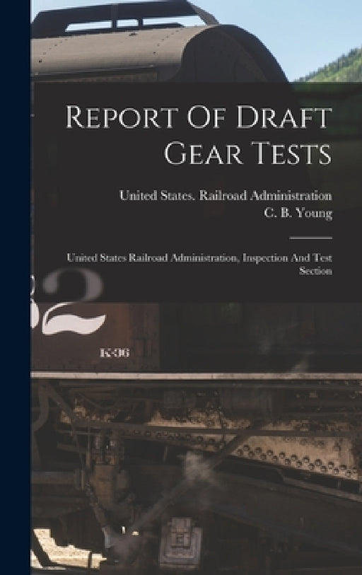 Report Of Draft Gear Tests: United States Railroad Administration, Inspection And Test Section by United States Railroad Administration, C B Young