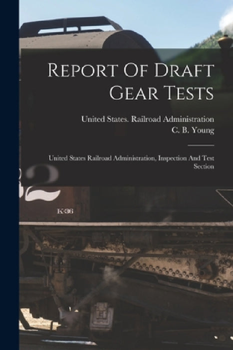 Report Of Draft Gear Tests: United States Railroad Administration, Inspection And Test Section by United States Railroad Administration, C B Young