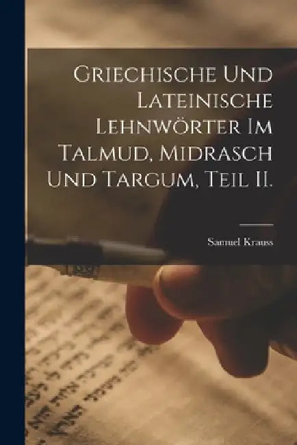 Griechische und Lateinische Lehnwörter im Talmud, Midrasch und Targum, Teil II. by Samuel Krauss
