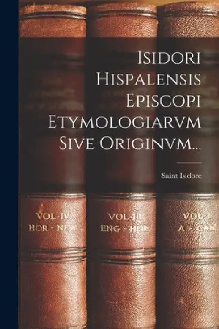 Isidori Hispalensis Episcopi Etymologiarvm Sive Originvm... by Saint Isidore (of Seville)