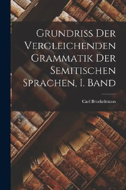 Grundriss der Vergleichenden Grammatik der Semitischen Sprachen, I. Band by Carl Brockelmann
