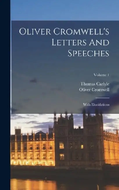 Oliver Cromwell's Letters And Speeches: With Elucidations; Volume 1 by Oliver Cromwell