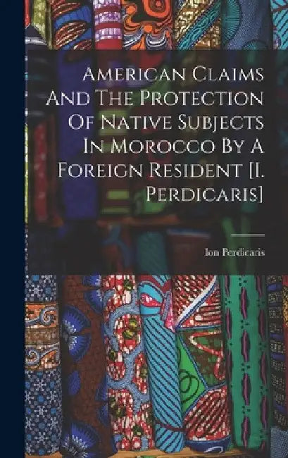 American Claims And The Protection Of Native Subjects In Morocco By A Foreign Resident [i. Perdicaris] by Ion Perdicaris