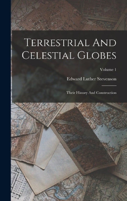 Terrestrial And Celestial Globes: Their History And Construction; Volume 1 by Edward Luther Stevenson