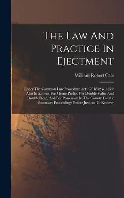 The Law And Practice In Ejectment: Under The Common Law Procedure Acts Of 1852 & 1854: Also In Actions For Mesne Profits, For Double Value And Double by William Robert Cole