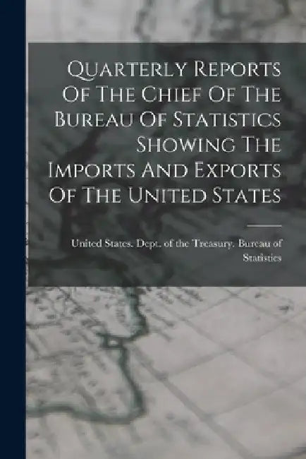 Quarterly Reports Of The Chief Of The Bureau Of Statistics Showing The Imports And Exports Of The United States by United States Dept of the Treasury