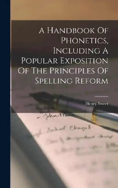 A Handbook Of Phonetics, Including A Popular Exposition Of The Principles Of Spelling Reform by Henry Sweet