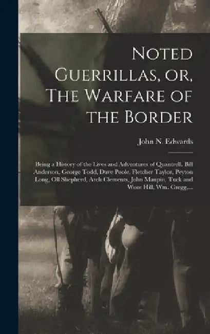 Noted Guerrillas, or, The Warfare of the Border: Being a History of the Lives and Adventures of Quantrell, Bill Anderson, George Todd, Dave Poole, Fle by John N. (John Newman) 1839- Edwards