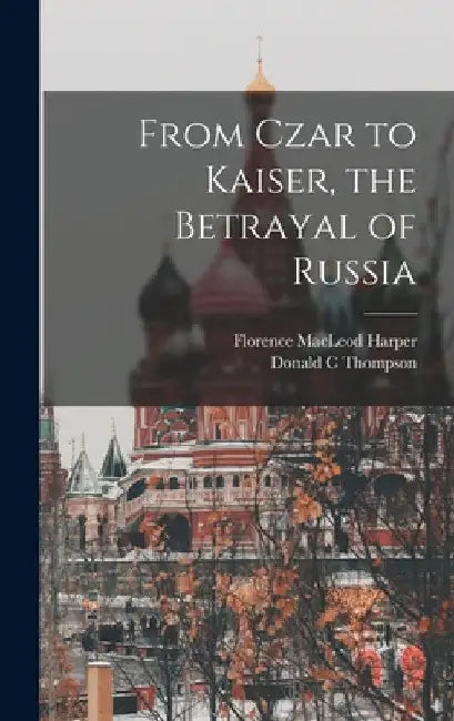 From Czar to Kaiser, the Betrayal of Russia by Donald C. Thompson
