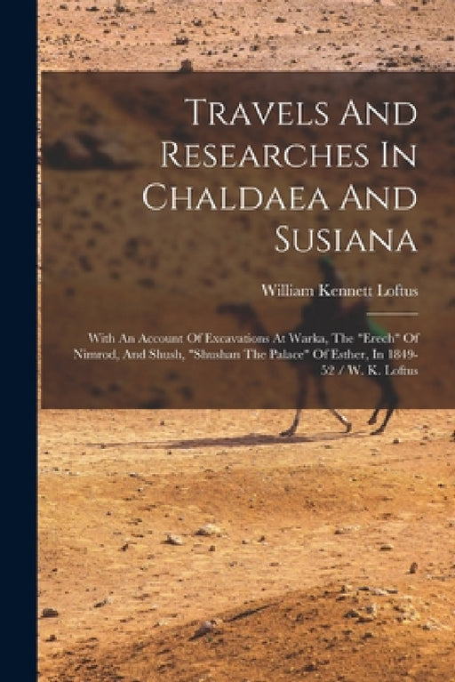 Travels And Researches In Chaldaea And Susiana: With An Account Of Excavations At Warka, The "erech" Of Nimrod, And Shush, "shushan The Palace" Of Est by William Kennett Loftus