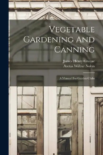Vegetable Gardening And Canning: A Manual For Garden Clubs by Aretas Wilbur Nolan