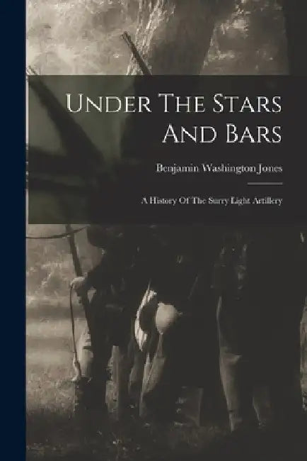 Under The Stars And Bars: A History Of The Surry Light Artillery by Benjamin Washington Jones