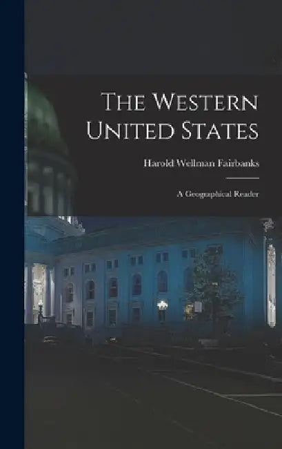 The Western United States: A Geographical Reader by Harold Wellman Fairbanks